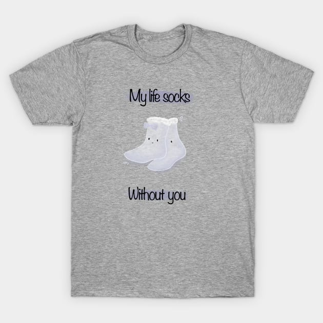 My life socks without you T-Shirt by Mydrawingsz